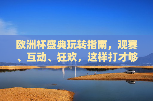 欧洲杯盛典玩转指南,观赛、互动、狂欢,这样打才够味!欧洲杯盛典玩转全攻略,观赛互动狂欢一次够 欧洲杯盛典玩转指南,观赛、互动、狂欢,这样打才够味!欧洲杯盛典玩转全攻略,观赛互动狂欢一次够