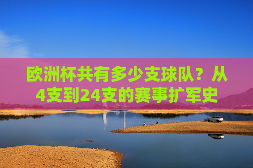 欧洲杯共有多少支球队?从4支到24支的赛事扩军史 欧洲杯共有多少支球队?从4支到24支的赛事扩军史
