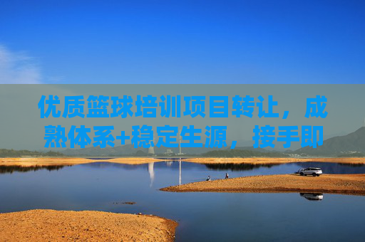 优质篮球培训项目转让,成熟体系+稳定生源,接手即享体育创业红利,优质篮球培训项目转让,成熟体系+稳定生源,接手即享体育创业红利 优质篮球培训项目转让,成熟体系+稳定生源,接手即享体育创业红利,优质篮球培训项目转让,成熟体系+稳定生源,接手即享体育创业红利