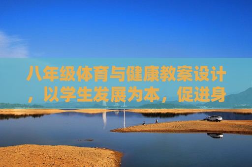 八年级体育与健康教案设计，以学生发展为本，促进身心健康成长，八年级体育与健康教案设计，以学生发展为本，促进身心健康成长