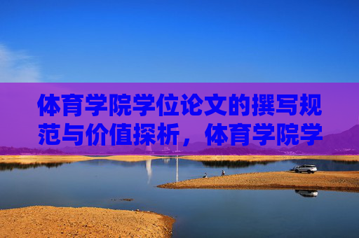 体育学院学位论文的撰写规范与价值探析，体育学院学位论文撰写规范与价值探析