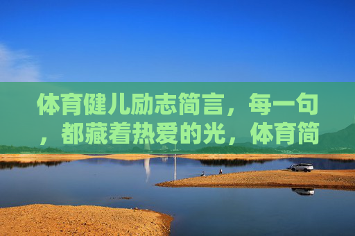 体育健儿励志简言，每一句，都藏着热爱的光，体育简言，热爱为光
