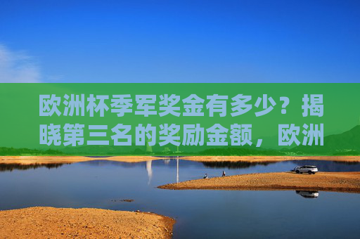 欧洲杯季军奖金有多少？揭晓第三名的奖励金额，欧洲杯季军奖金多少？揭晓第三名奖励金额