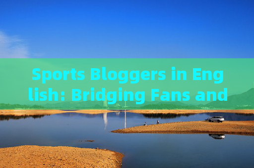 Sports Bloggers in English: Bridging Fans and Global Sports Culture，English Sports Bloggers: Bridging Fans and Global Sports Culture