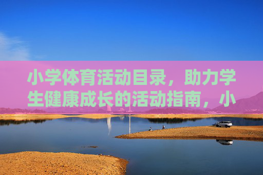 小学体育活动目录,助力学生健康成长的活动指南,小学体育活动目录,助力学生健康成长指南 小学体育活动目录,助力学生健康成长的活动指南,小学体育活动目录,助力学生健康成长指南