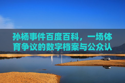 孙杨事件百度百科,一场体育争议的数字档案与公众认知镜像,孙杨事件百度百科,体育争议的数字档案与公众认知镜像 孙杨事件百度百科,一场体育争议的数字档案与公众认知镜像,孙杨事件百度百科,体育争议的数字档案与公众认知镜像