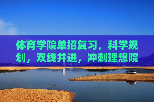 体育学院单招复习,科学规划,双线并进,冲刺理想院校,体育学院单招,科学规划双线并进,冲刺理想院校 体育学院单招复习,科学规划,双线并进,冲刺理想院校,体育学院单招,科学规划双线并进,冲刺理想院校