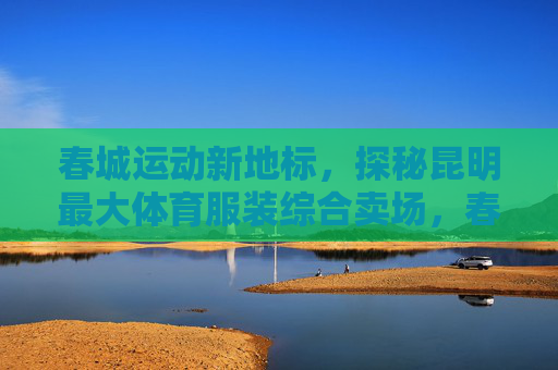春城运动新地标,探秘昆明最大体育服装综合卖场,春城运动新地标,昆明最大体育服装综合卖场 春城运动新地标,探秘昆明最大体育服装综合卖场,春城运动新地标,昆明最大体育服装综合卖场