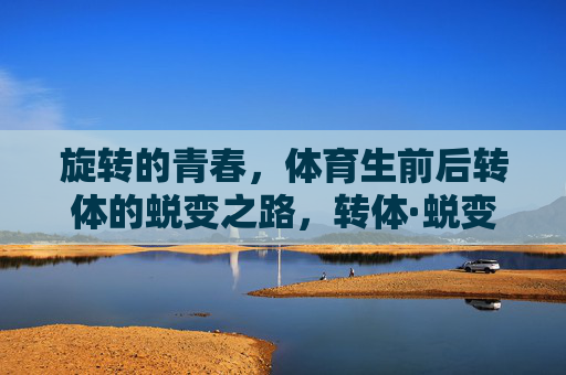 旋转的青春,体育生前后转体的蜕变之路,转体·蜕变,体育生的旋转青春 旋转的青春,体育生前后转体的蜕变之路,转体·蜕变,体育生的旋转青春