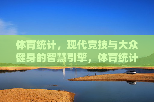 体育统计,现代竞技与大众健身的智慧引擎,体育统计,现代竞技与大众健身的智慧引擎 体育统计,现代竞技与大众健身的智慧引擎,体育统计,现代竞技与大众健身的智慧引擎