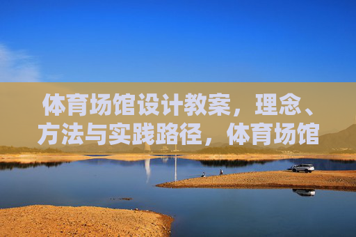 体育场馆设计教案,理念、方法与实践路径,体育场馆设计教案,理念、方法与实践路径 体育场馆设计教案,理念、方法与实践路径,体育场馆设计教案,理念、方法与实践路径
