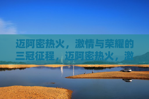 迈阿密热火,激情与荣耀的三冠征程,迈阿密热火,激情与荣耀的三冠征程 迈阿密热火,激情与荣耀的三冠征程,迈阿密热火,激情与荣耀的三冠征程