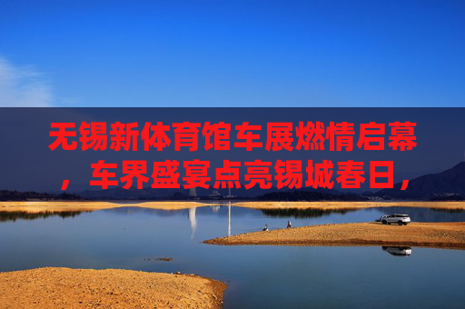 无锡新体育馆车展燃情启幕,车界盛宴点亮锡城春日,无锡新体育馆车展燃情启幕 车界盛宴点亮锡城春日 无锡新体育馆车展燃情启幕,车界盛宴点亮锡城春日,无锡新体育馆车展燃情启幕 车界盛宴点亮锡城春日