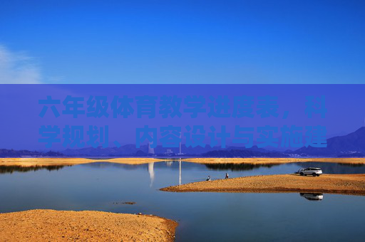 六年级体育教学进度表,科学规划、内容设计与实施建议,六年级体育教学进度表,科学规划、内容设计与实施建议 六年级体育教学进度表,科学规划、内容设计与实施建议,六年级体育教学进度表,科学规划、内容设计与实施建议