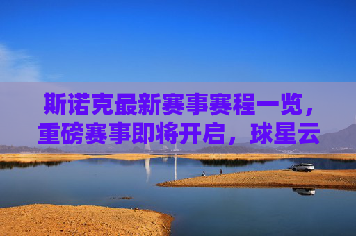 斯诺克最新赛事赛程一览,重磅赛事即将开启,球星云集谁主沉浮? 斯诺克最新赛事赛程一览,重磅赛事即将开启,球星云集谁主沉浮?