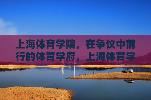 上海体育学院,在争议中前行的体育学府,上海体育学院,在争议中前行的体育学府 上海体育学院,在争议中前行的体育学府,上海体育学院,在争议中前行的体育学府