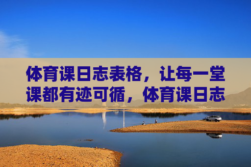 体育课日志表格，让每一堂课都有迹可循，体育课日志表格，堂堂课有迹可循