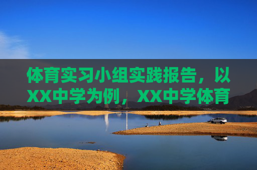 体育实习小组实践报告,以XX中学为例,XX中学体育实习小组实践报告 体育实习小组实践报告,以XX中学为例,XX中学体育实习小组实践报告