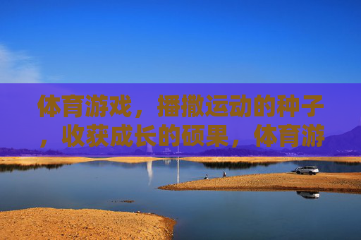 体育游戏,播撒运动的种子,收获成长的硕果,体育游戏,播撒运动种子,收获成长硕果 体育游戏,播撒运动的种子,收获成长的硕果,体育游戏,播撒运动种子,收获成长硕果