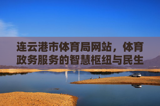 连云港市体育局网站，体育政务服务的智慧枢纽与民生桥梁，连云港市体育局网站，体育政务服务的智慧枢纽与民生桥梁