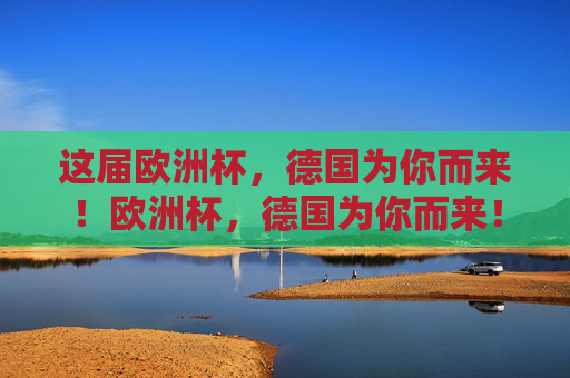 这届欧洲杯，德国为你而来！欧洲杯，德国为你而来！