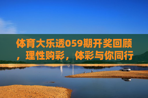 体育大乐透059期开奖回顾,理性购彩,体彩与你同行,体育大乐透059期开奖回顾,理性购彩,体彩与你同行 体育大乐透059期开奖回顾,理性购彩,体彩与你同行,体育大乐透059期开奖回顾,理性购彩,体彩与你同行