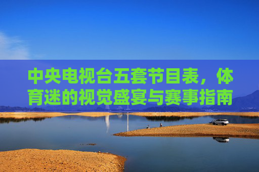 中央电视台五套节目表,体育迷的视觉盛宴与赛事指南,央视五套节目表,体育迷的视觉盛宴与赛事指南 中央电视台五套节目表,体育迷的视觉盛宴与赛事指南,央视五套节目表,体育迷的视觉盛宴与赛事指南