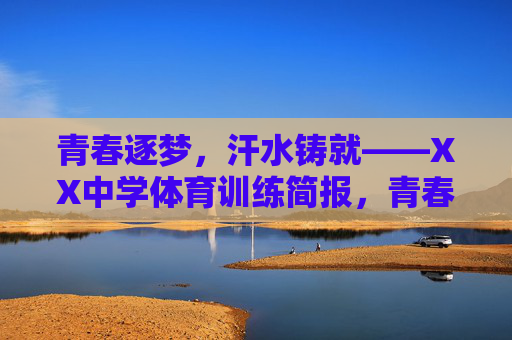 青春逐梦，汗水铸就——XX中学体育训练简报，青春逐梦，汗水铸就——XX中学体育训练纪实