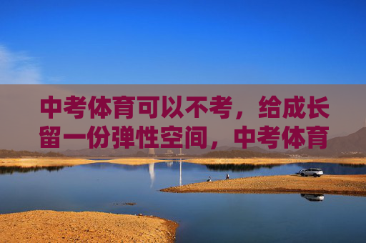 中考体育可以不考，给成长留一份弹性空间，中考体育免考，为成长留弹性空间