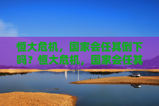 恒大危机，国家会任其倒下吗？恒大危机，国家会任其倒下吗？