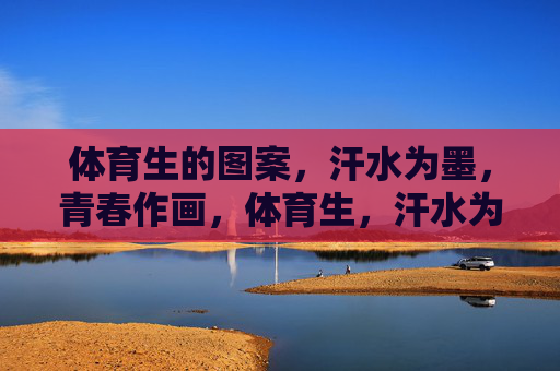 体育生的图案,汗水为墨,青春作画,体育生,汗水为墨,青春作画 体育生的图案,汗水为墨,青春作画,体育生,汗水为墨,青春作画