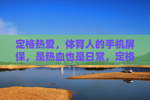 定格热爱,体育人的手机屏保,是热血也是日常,定格热爱,体育人的屏保,热血与日常 定格热爱,体育人的手机屏保,是热血也是日常,定格热爱,体育人的屏保,热血与日常