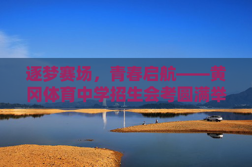 逐梦赛场，青春启航——黄冈体育中学招生会考圆满举行，逐梦赛场，青春启航——黄冈体育中学招生会考圆满举行