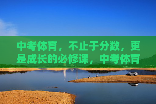 中考体育,不止于分数,更是成长的必修课,中考体育,超越分数的成长必修课 中考体育,不止于分数,更是成长的必修课,中考体育,超越分数的成长必修课