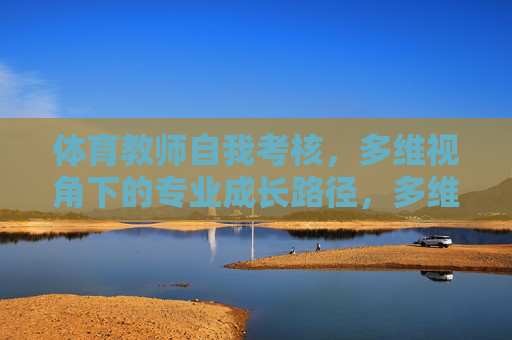 体育教师自我考核,多维视角下的专业成长路径,多维视角下体育教师自我考核与专业成长路径探析 体育教师自我考核,多维视角下的专业成长路径,多维视角下体育教师自我考核与专业成长路径探析