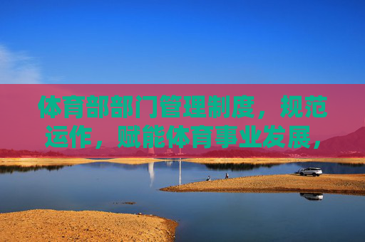 体育部部门管理制度,规范运作,赋能体育事业发展,体育部管理制度,规范运作,赋能体育事业发展 体育部部门管理制度,规范运作,赋能体育事业发展,体育部管理制度,规范运作,赋能体育事业发展