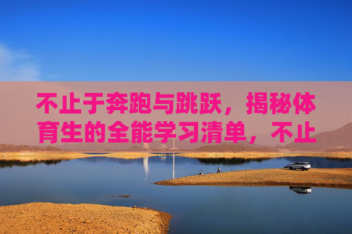 不止于奔跑与跳跃，揭秘体育生的全能学习清单，不止于奔跑与跳跃，揭秘体育生的全能学习清单
