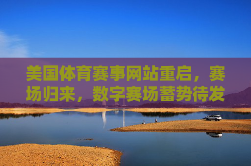 美国体育赛事网站重启,赛场归来,数字赛场蓄势待发,美国体育赛事网站重启,赛场归来,数字赛场蓄势待发 美国体育赛事网站重启,赛场归来,数字赛场蓄势待发,美国体育赛事网站重启,赛场归来,数字赛场蓄势待发