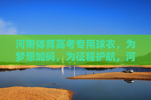 河南体育高考专用球衣,为梦想加码,为征程护航,河南体育高考专用球衣,梦想加码,征程护航 河南体育高考专用球衣,为梦想加码,为征程护航,河南体育高考专用球衣,梦想加码,征程护航