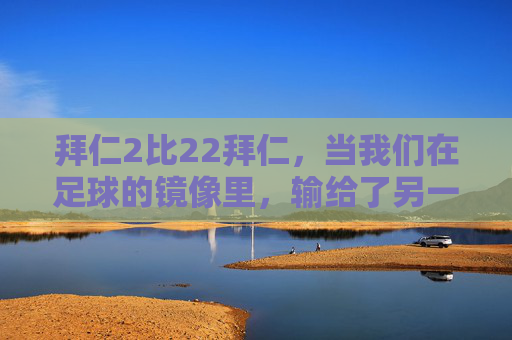 拜仁2比22拜仁,当我们在足球的镜像里,输给了另一个自己,拜仁镜像,2比22,我们输给了自己 拜仁2比22拜仁,当我们在足球的镜像里,输给了另一个自己,拜仁镜像,2比22,我们输给了自己