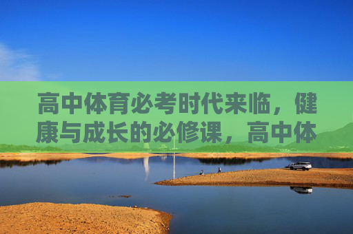 高中体育必考时代来临，健康与成长的必修课，高中体育必考，健康成长的必修课