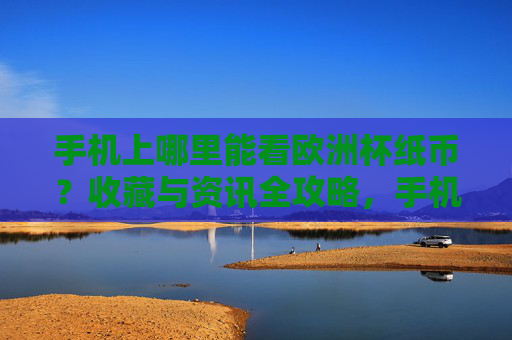 手机上哪里能看欧洲杯纸币?收藏与资讯全攻略,手机看欧洲杯纸币,收藏与资讯全攻略 手机上哪里能看欧洲杯纸币?收藏与资讯全攻略,手机看欧洲杯纸币,收藏与资讯全攻略
