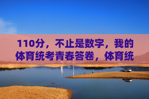 110分，不止是数字，我的体育统考青春答卷，体育统考110分，我的青春答卷