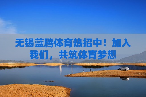 无锡蓝腾体育热招中!加入我们,共筑体育梦想 无锡蓝腾体育热招中!加入我们,共筑体育梦想