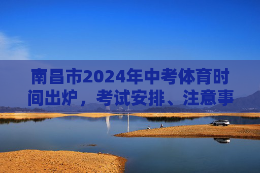 南昌市2024年中考体育时间出炉,考试安排、注意事项全解析,南昌2024中考体育时间出炉,考试安排与注意事项全解析 南昌市2024年中考体育时间出炉,考试安排、注意事项全解析,南昌2024中考体育时间出炉,考试安排与注意事项全解析