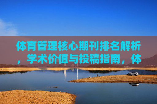体育管理核心期刊排名解析，学术价值与投稿指南，体育管理核心期刊，排名解析、学术价值与投稿指南