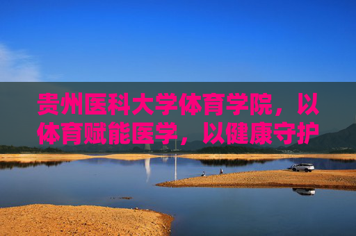 贵州医科大学体育学院,以体育赋能医学,以健康守护生命,贵州医科大学体育学院,体育赋能医学,健康守护生命 贵州医科大学体育学院,以体育赋能医学,以健康守护生命,贵州医科大学体育学院,体育赋能医学,健康守护生命