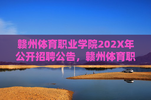 赣州体育职业学院202X年公开招聘公告,赣州体育职业学院202X年公开招聘公告 赣州体育职业学院202X年公开招聘公告,赣州体育职业学院202X年公开招聘公告