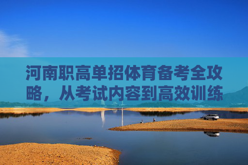 河南职高单招体育备考全攻略，从考试内容到高效训练，助你轻松通关，河南职高单招体育备考全攻略，从考试内容到高效训练，轻松通关