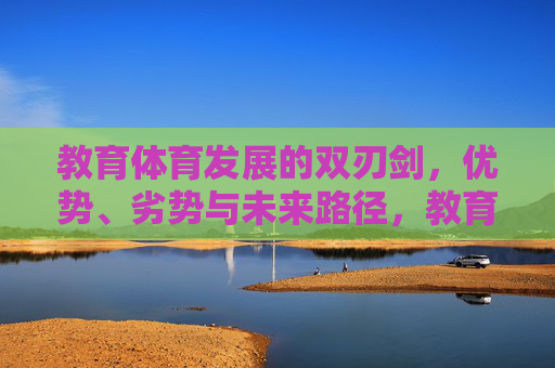 教育体育发展的双刃剑,优势、劣势与未来路径,教育体育发展的双刃剑,优势、劣势与未来路径 教育体育发展的双刃剑,优势、劣势与未来路径,教育体育发展的双刃剑,优势、劣势与未来路径